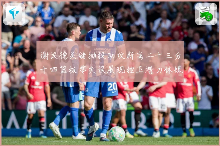 谢泼德关键抛投助攻新高二十三分十四篮板零失误展现控卫潜力休媒成长观察：最新赛事动态与深度分析