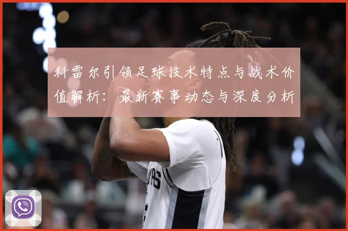 科雷尔引领足球技术特点与战术价值解析：最新赛事动态与深度分析