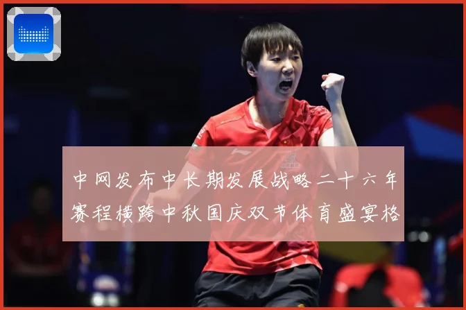中网发布中长期发展战略二十六年赛程横跨中秋国庆双节体育盛宴格赛场观察：最新赛事动态与深度分析