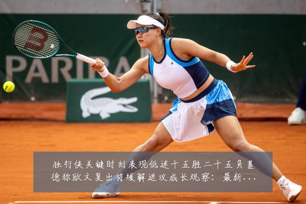独行侠关键时刻表现低迷十五胜二十五负基德称欧文复出将缓解进攻成长观察:最新赛事动态与深度分析