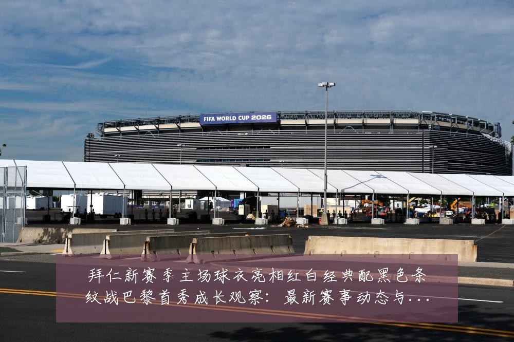 拜仁新赛季主场球衣亮相红白经典配黑色条纹战巴黎首秀成长观察:最新赛事动态与深度分析
