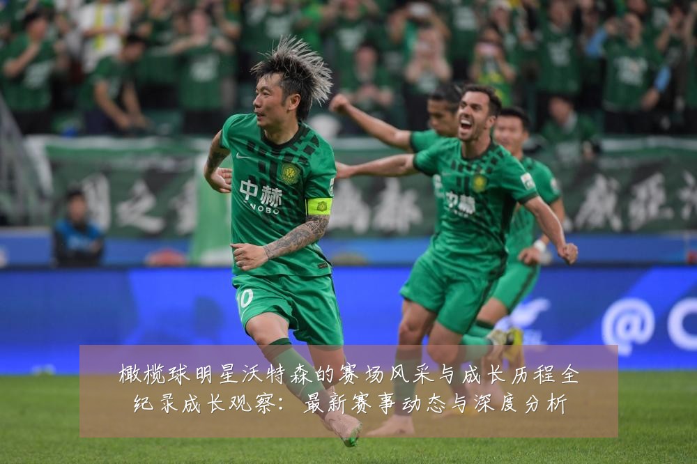 橄榄球明星沃特森的赛场风采与成长历程全纪录成长观察:最新赛事动态与深度分析