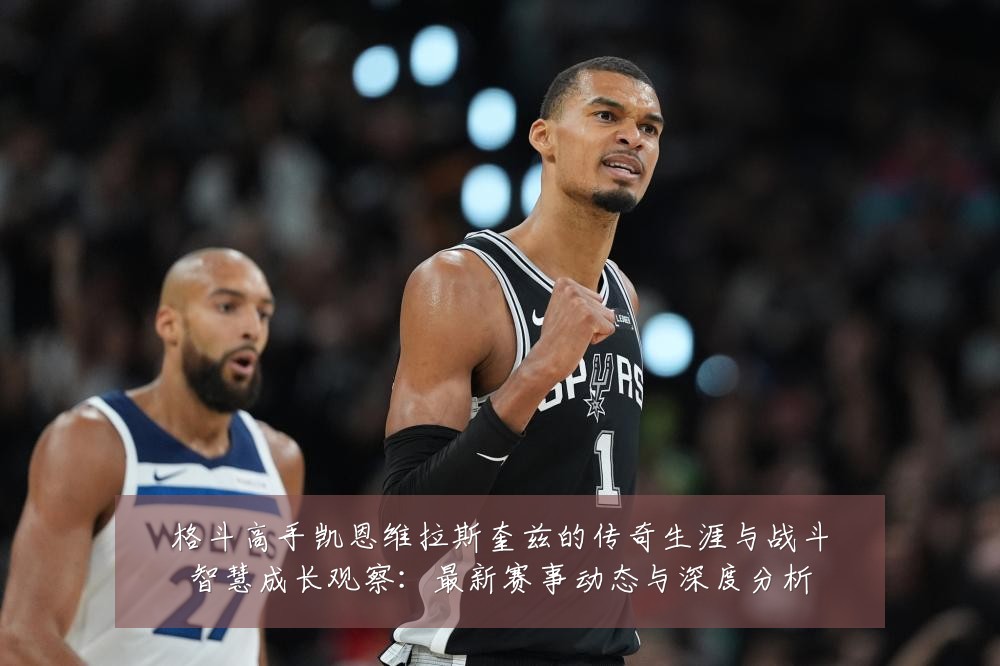 格斗高手凯恩维拉斯奎兹的传奇生涯与战斗智慧成长观察:最新赛事动态与深度分析