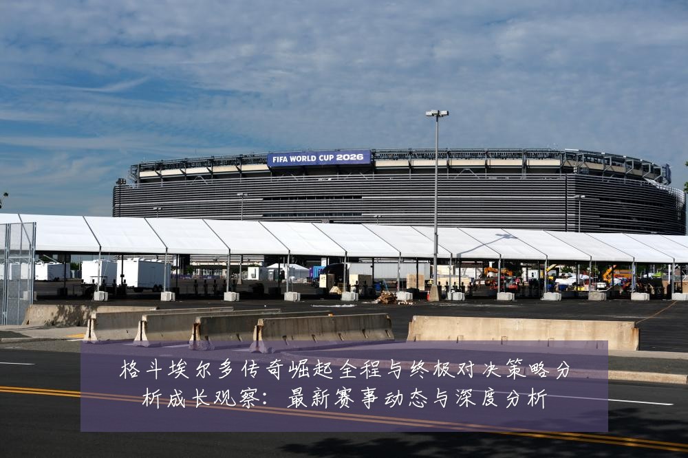 格斗埃尔多传奇崛起全程与终极对决策略分析成长观察：最新赛事动态与深度分析